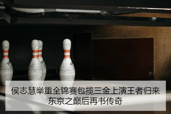 侯志慧举重全锦赛包揽三金上演王者归来 东京之巅后再书传奇